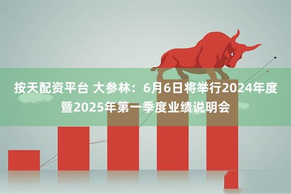 按天配资平台 大参林：6月6日将举行2024年度暨2025年第一季度业绩说明会