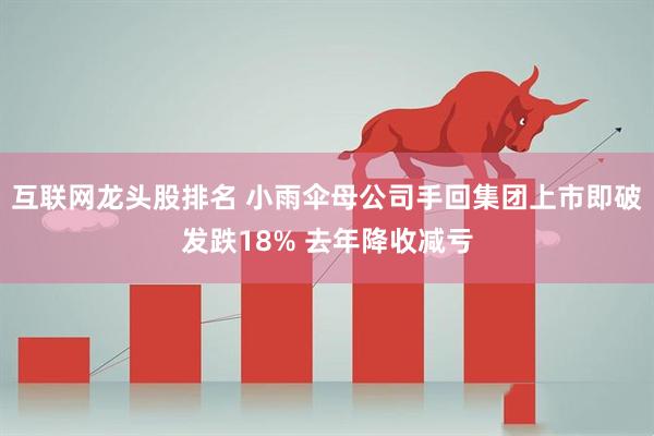 互联网龙头股排名 小雨伞母公司手回集团上市即破发跌18% 去年降收减亏
