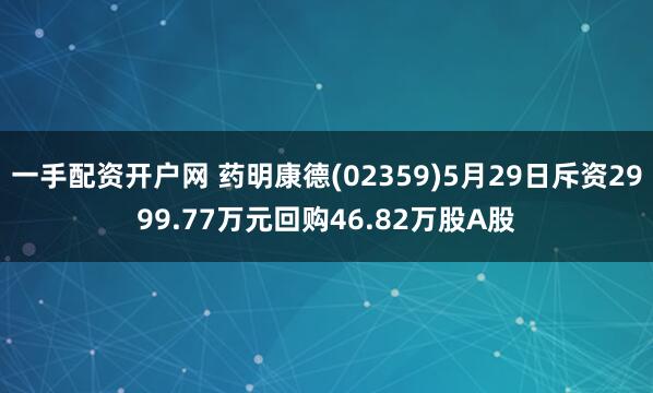 一手配资开户网 药明康德(02359)5月29日斥资2999.77万元回购46.82万股A股