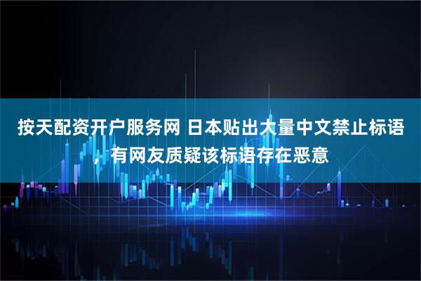 按天配资开户服务网 日本贴出大量中文禁止标语，有网友质疑该标语存在恶意